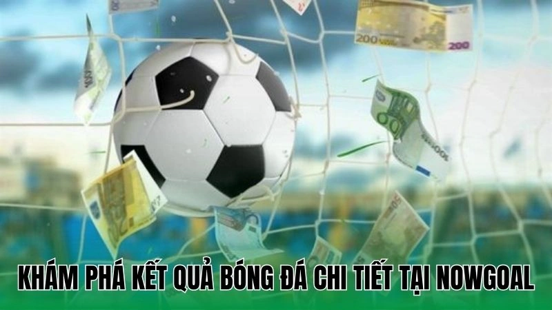 Khám phá kết quả bóng đá chi tiết tại Nowgoal